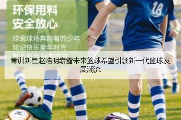 青训新星赵浩明崭露未来篮球希望引领新一代篮球发展潮流