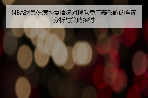 NBA球员伤病恢复情况对球队季后赛影响的全面分析与策略探讨