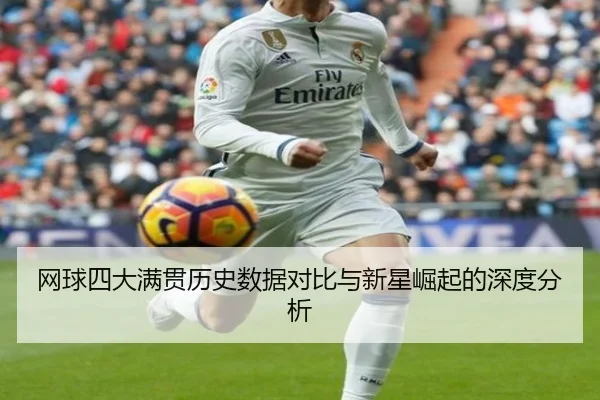 网球四大满贯历史数据对比与新星崛起的深度分析