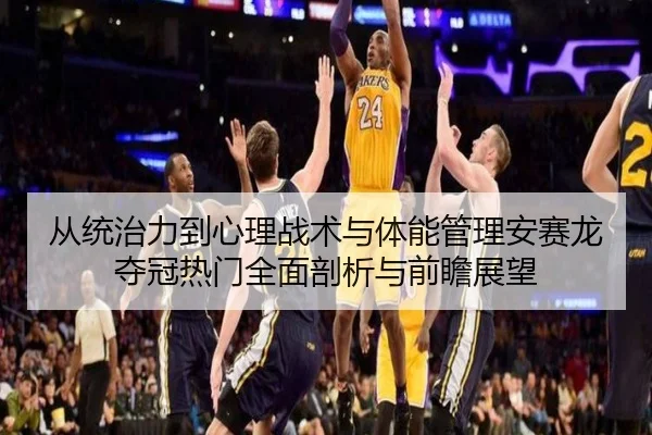 从统治力到心理战术与体能管理安赛龙夺冠热门全面剖析与前瞻展望