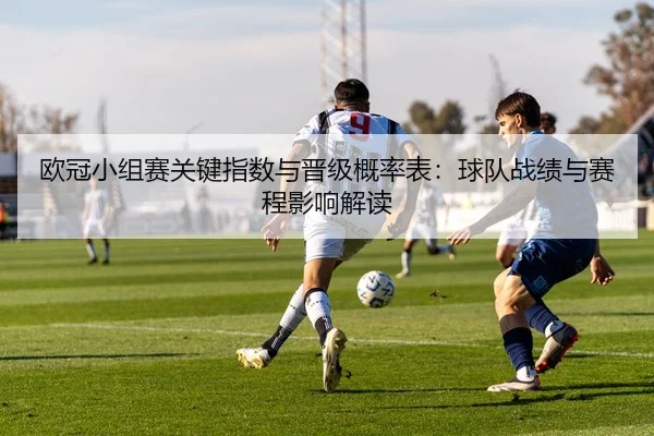 欧冠小组赛关键指数与晋级概率表：球队战绩与赛程影响解读