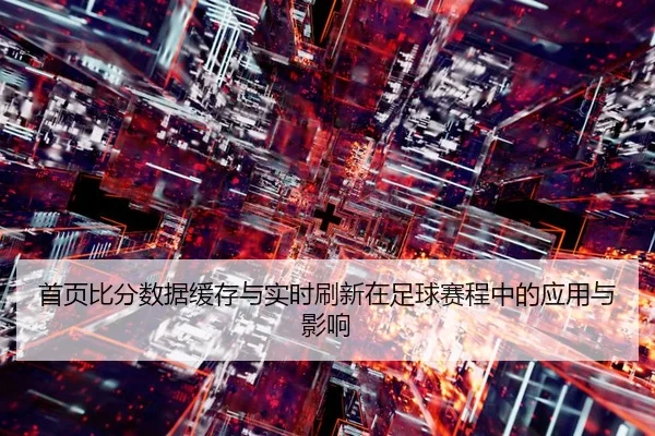shou-ye-bi-fen-shu-ju-huan-cun-yu-shi-shi-shua-xin-zai-zu-qiu-sai-cheng-zhong-de-ying-yong-yu-ying-xiang-2-741.jpg