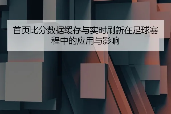 首页比分数据缓存与实时刷新在足球赛程中的应用与影响