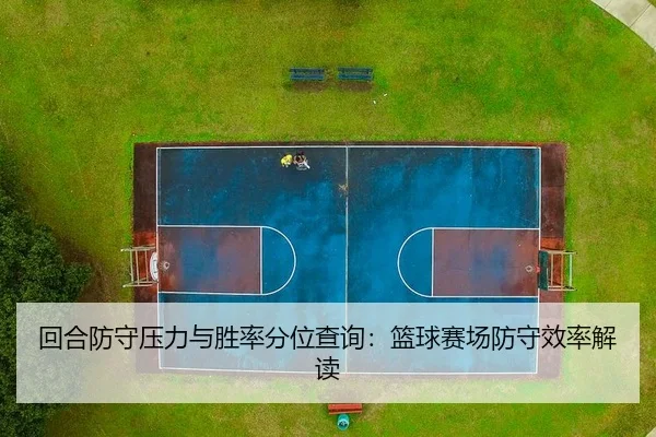 回合防守压力与胜率分位查询：篮球赛场防守效率解读