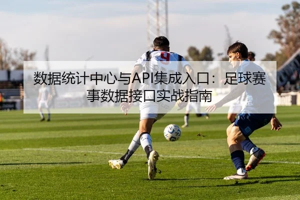 数据统计中心与API集成入口：足球赛事数据接口实战指南