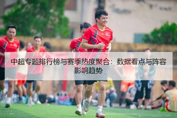 中超专题排行榜与赛季热度聚合：数据看点与阵容影响趋势