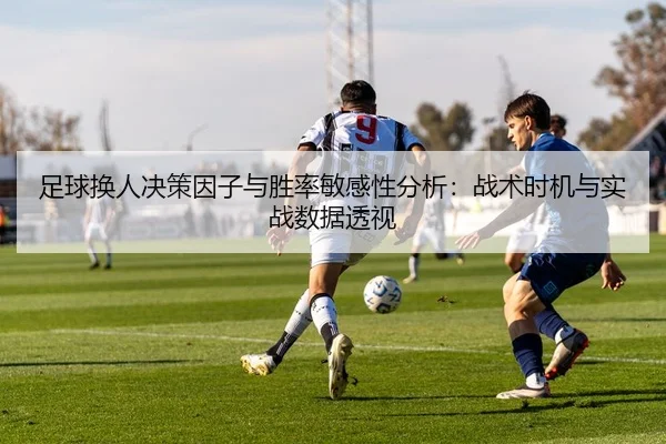 足球换人决策因子与胜率敏感性分析：战术时机与实战数据透视