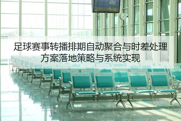 足球赛事转播排期自动聚合与时差处理方案落地策略与系统实现