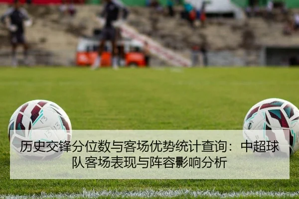 历史交锋分位数与客场优势统计查询：中超球队客场表现与阵容影响分析