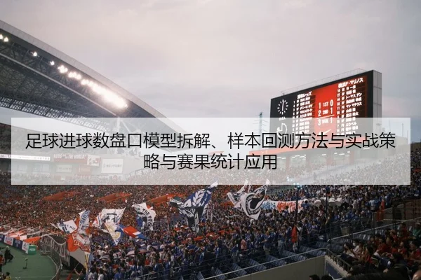 足球进球数盘口模型拆解、样本回测方法与实战策略与赛果统计应用