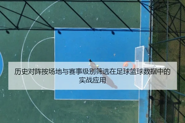 历史对阵按场地与赛事级别筛选在足球篮球数据中的实战应用